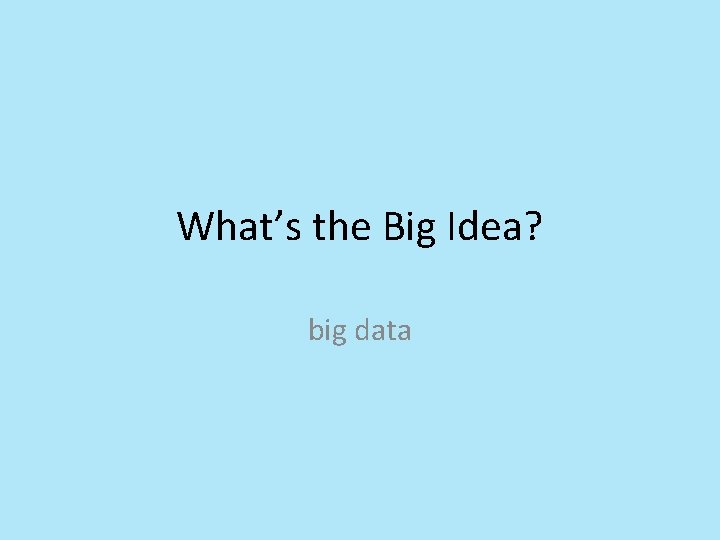 What’s the Big Idea? big data What’s the Big Idea? big data