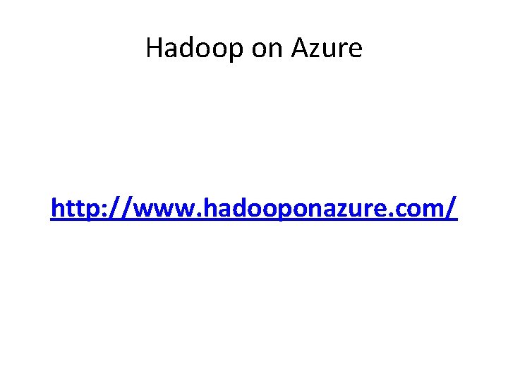 Hadoop on Azure http: //www. hadooponazure. com/ Hadoop on Azure http: //www. hadooponazure. com/