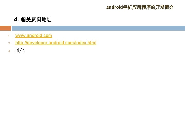 android手机应用程序的开发简介 4. 相关资料地址 1. www. android. com 2. http: //developer. android. com/index. html 3.
