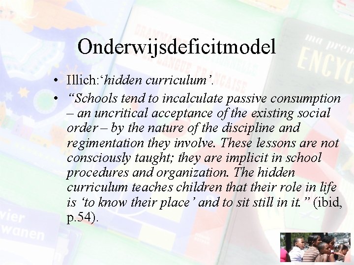 Onderwijsdeficitmodel • Illich: ‘hidden curriculum’. • “Schools tend to incalculate passive consumption – an