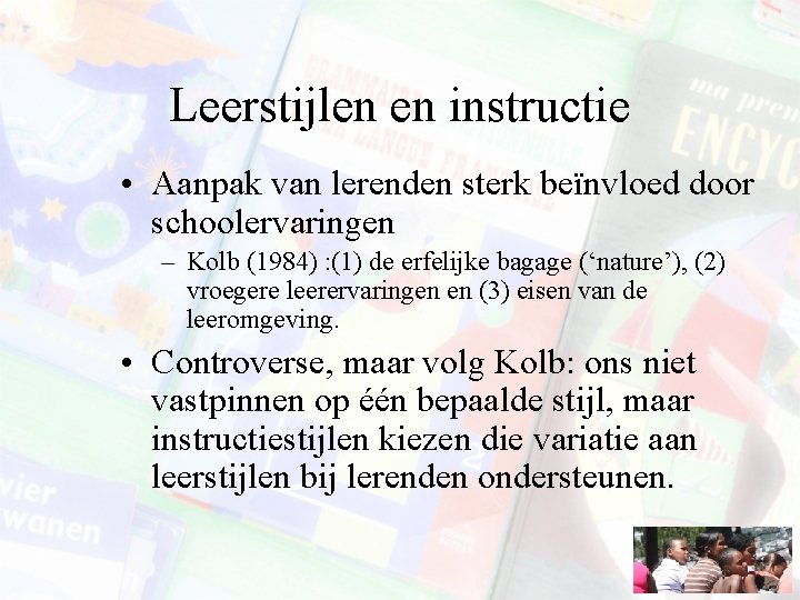 Leerstijlen en instructie • Aanpak van lerenden sterk beïnvloed door schoolervaringen – Kolb (1984)