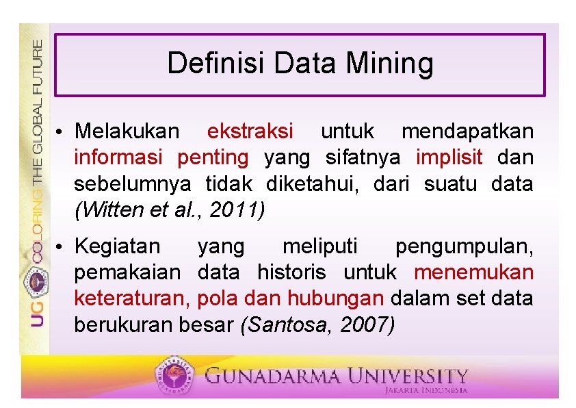 Definisi Data Mining • Melakukan ekstraksi untuk mendapatkan informasi penting yang sifatnya implisit dan