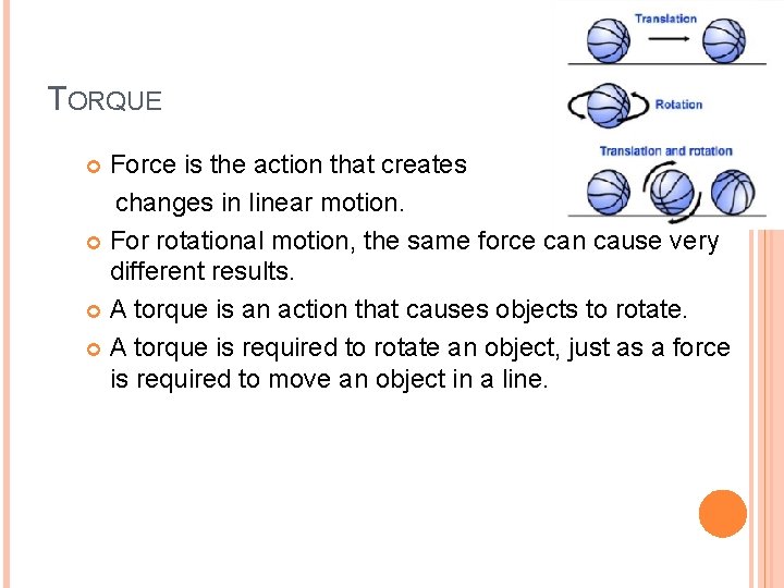 TORQUE Force is the action that creates changes in linear motion. For rotational motion,