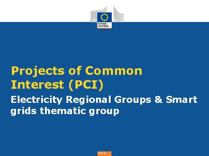Projects of Common Interest (PCI) Electricity Regional Groups & Smart grids thematic group Energy