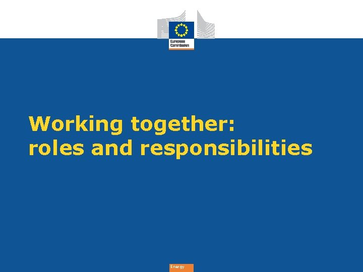 Working together: roles and responsibilities Energy 