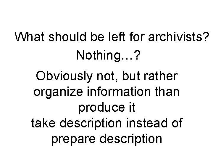 What should be left for archivists? Nothing…? Obviously not, but rather organize information than