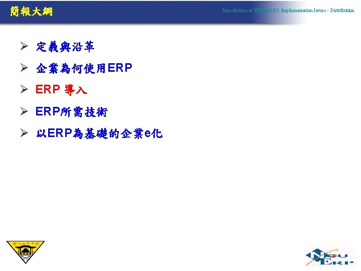 簡報大綱 Ø 定義與沿革 Ø 企業為何使用ERP Ø ERP 導入 Ø ERP所需技術 Ø 以ERP為基礎的企業e化 Introduction of