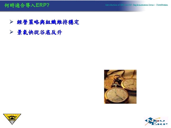 何時適合導入ERP? Ø 經營策略與組織維持穩定 Ø 景氣快從谷底反升 Introduction of ERP and It’s Implementation Issues - Distribution