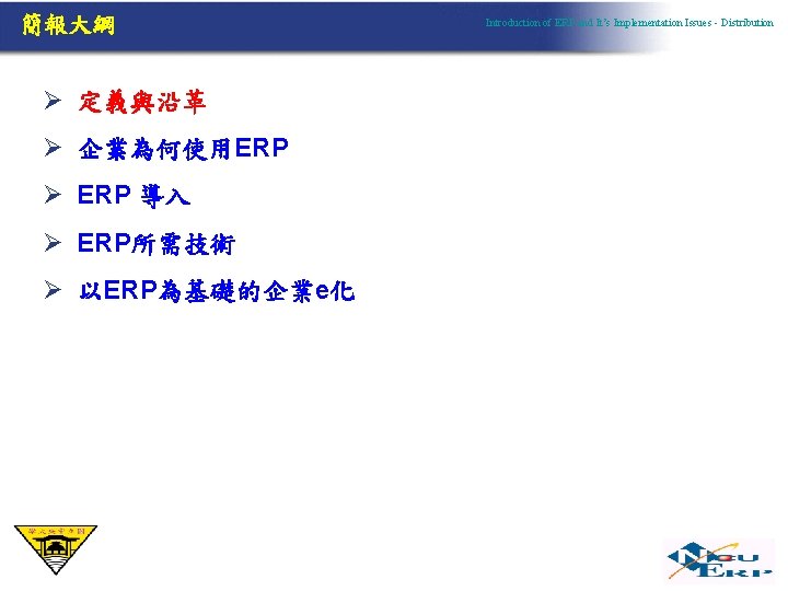 簡報大綱 Ø 定義與沿革 Ø 企業為何使用ERP Ø ERP 導入 Ø ERP所需技術 Ø 以ERP為基礎的企業e化 Introduction of