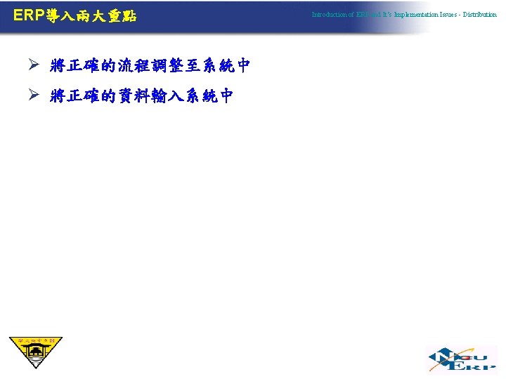 ERP導入兩大重點 Ø 將正確的流程調整至系統中 Ø 將正確的資料輸入系統中 Introduction of ERP and It’s Implementation Issues - Distribution