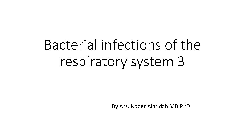 Bacterial infections of the respiratory system 3 By Ass. Nader Alaridah MD, Ph. D