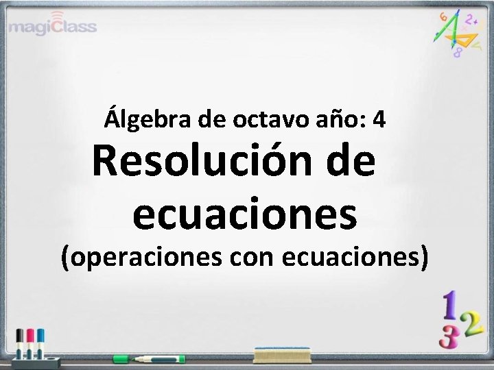 Álgebra de octavo año: 4 Resolución de ecuaciones (operaciones con ecuaciones) 