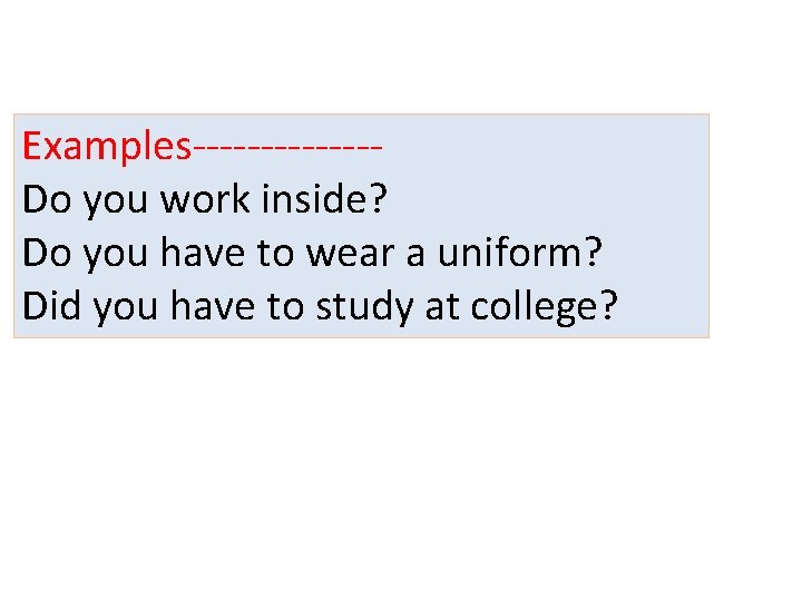 Examples-------Do you work inside? Do you have to wear a uniform? Did you have