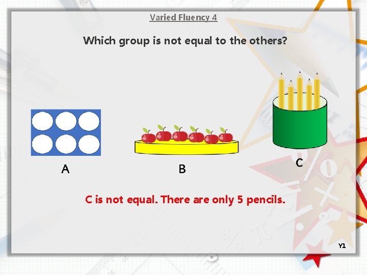 Varied Fluency 4 Which group is not equal to the others? C is not