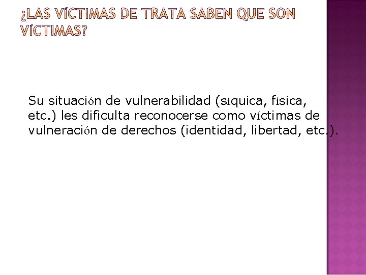 Su situación de vulnerabilidad (síquica, física, etc. ) les dificulta reconocerse como víctimas de