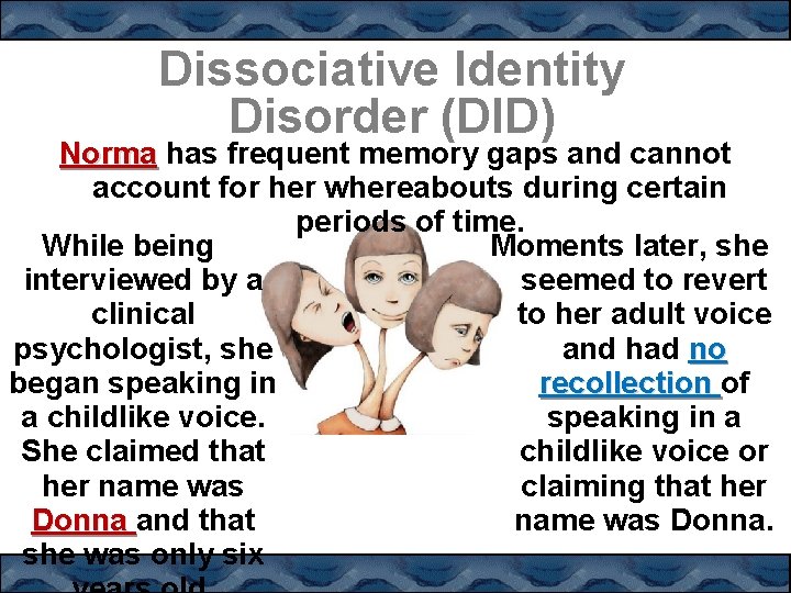 Dissociative Identity Disorder (DID) Norma has frequent memory gaps and cannot account for her