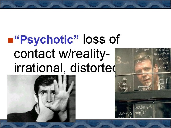 loss of contact w/realityirrational, distorted “Psychotic” 