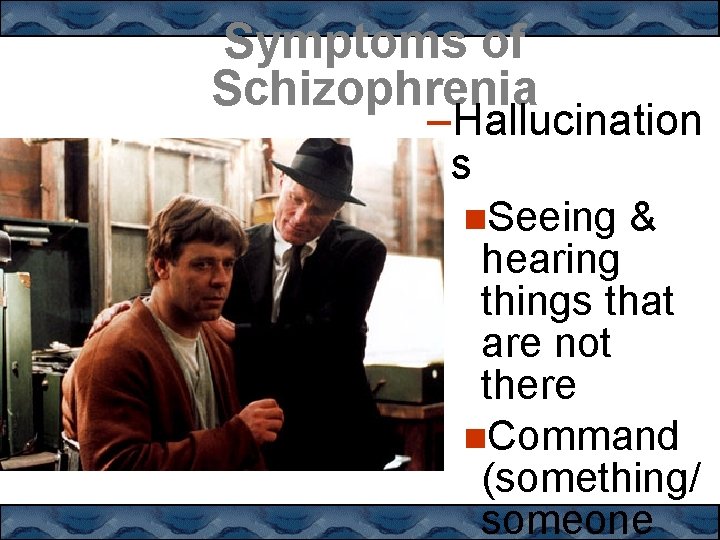 Symptoms of Schizophrenia –Hallucination s Seeing & hearing things that are not there Command