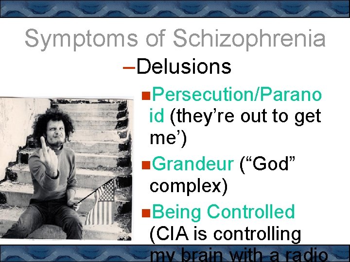 Symptoms of Schizophrenia –Delusions Persecution/Parano id (they’re out to get me’) Grandeur (“God” complex)