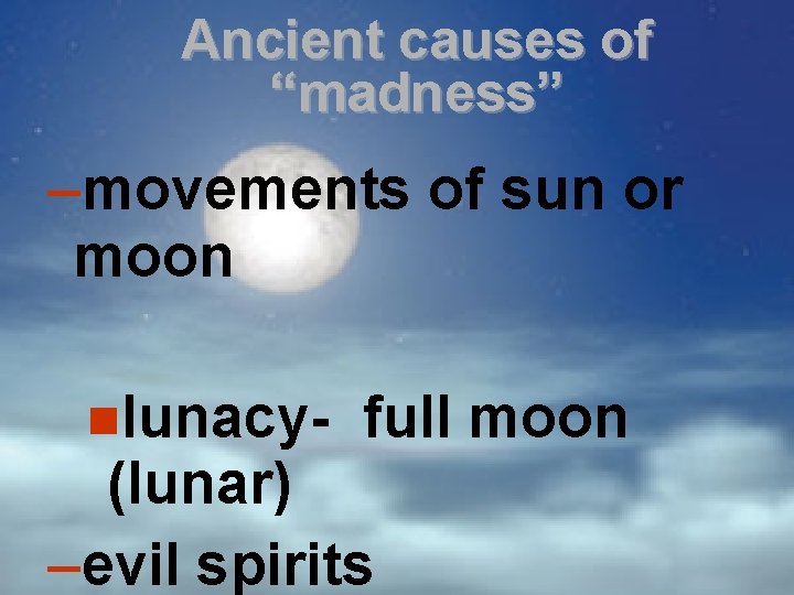 Ancient causes of “madness” –movements of sun or moon lunacy- full moon (lunar) –evil