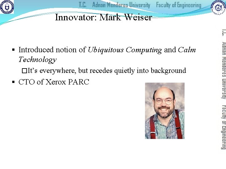 Innovator: Mark Weiser § Introduced notion of Ubiquitous Computing and Calm Technology �It’s everywhere,