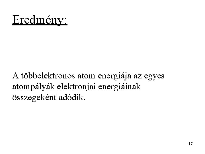 Eredmény: A többelektronos atom energiája az egyes atompályák elektronjai energiáinak összegeként adódik. 17 