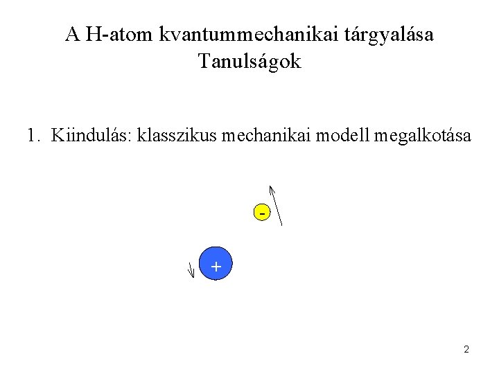 A H-atom kvantummechanikai tárgyalása Tanulságok 1. Kiindulás: klasszikus mechanikai modell megalkotása + 2 