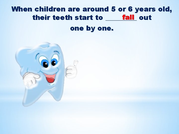 When children are around 5 or 6 years old, fall out their teeth start