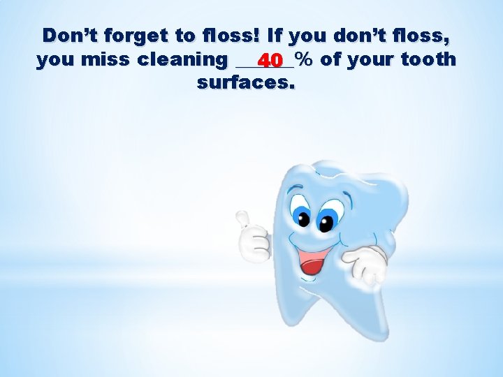 Don’t forget to floss! If you don’t floss, you miss cleaning ______ 40 %