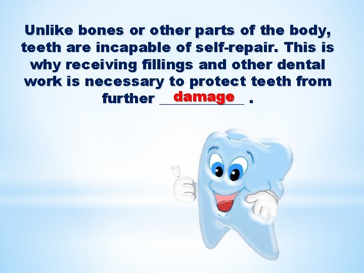 Unlike bones or other parts of the body, teeth are incapable of self-repair. This