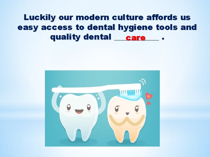 Luckily our modern culture affords us easy access to dental hygiene tools and quality