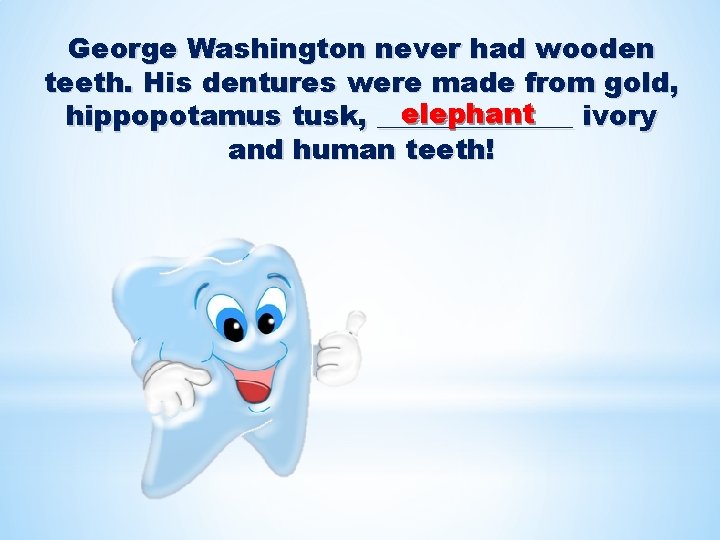 George Washington never had wooden teeth. His dentures were made from gold, elephant hippopotamus