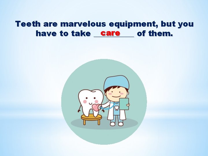 Teeth are marvelous equipment, but you care have to take _____ of them. 