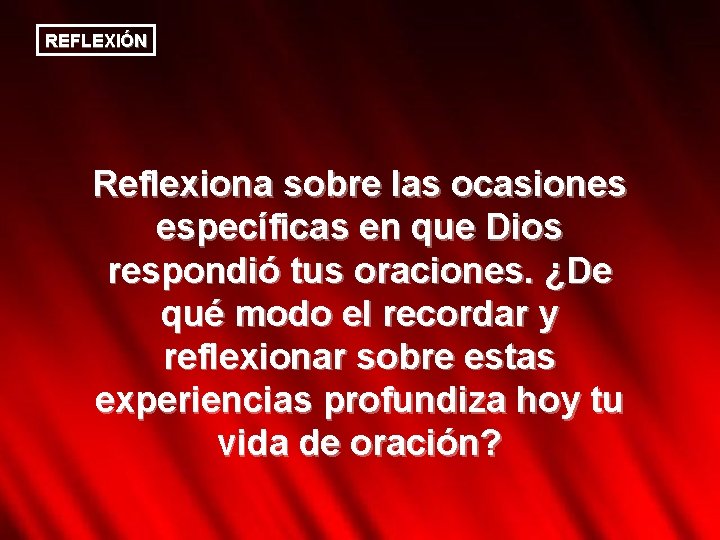 REFLEXIÓN Reflexiona sobre las ocasiones específicas en que Dios respondió tus oraciones. ¿De qué