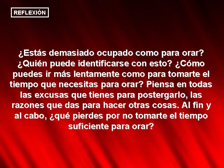 REFLEXIÓN ¿Estás demasiado ocupado como para orar? ¿Quién puede identificarse con esto? ¿Cómo puedes