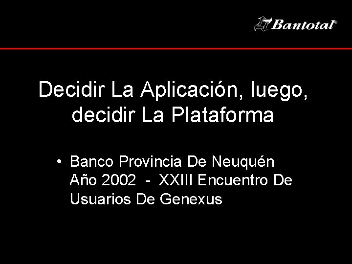 Decidir La Aplicación, luego, decidir La Plataforma • Banco Provincia De Neuquén Año 2002