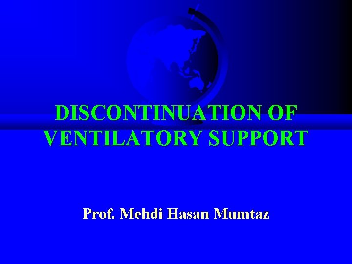 DISCONTINUATION OF VENTILATORY SUPPORT Prof. Mehdi Hasan Mumtaz 