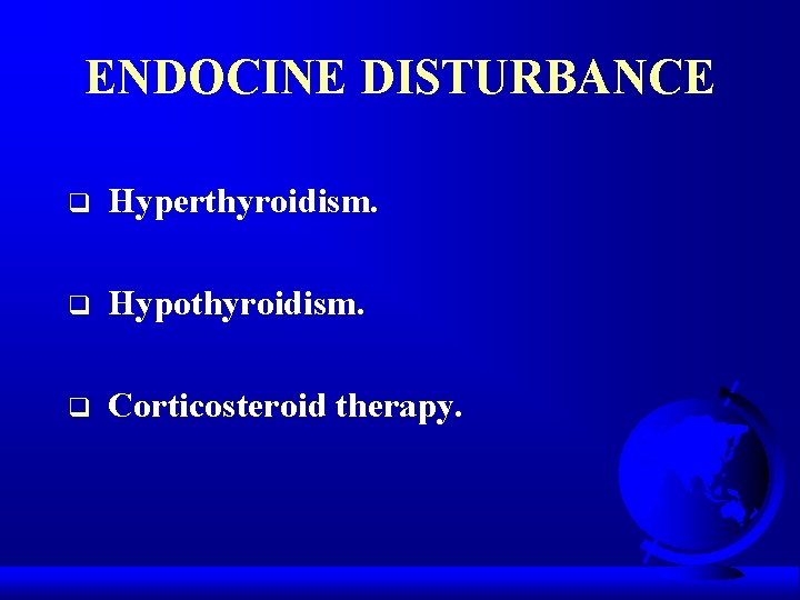 ENDOCINE DISTURBANCE q Hyperthyroidism. q Hypothyroidism. q Corticosteroid therapy. 
