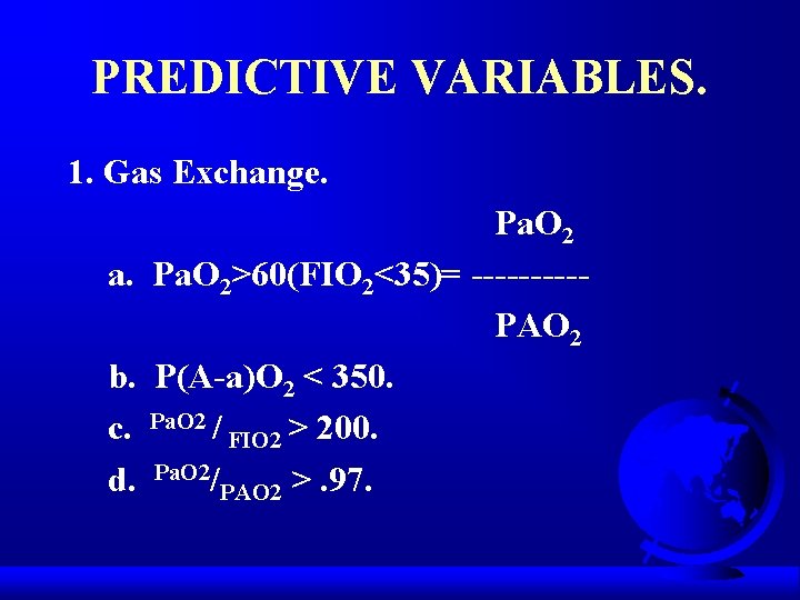 PREDICTIVE VARIABLES. 1. Gas Exchange. a. b. c. d. Pa. O 2>60(FIO 2<35)= -----PAO