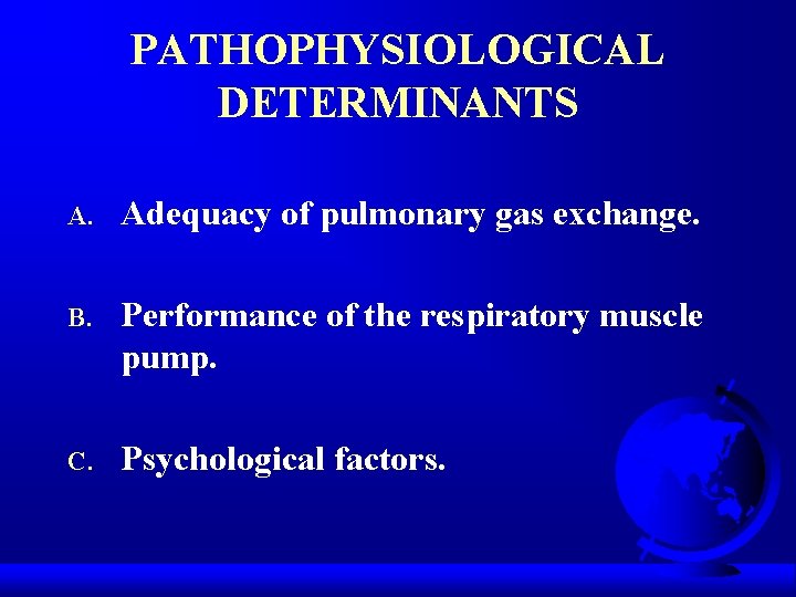 PATHOPHYSIOLOGICAL DETERMINANTS A. Adequacy of pulmonary gas exchange. B. Performance of the respiratory muscle