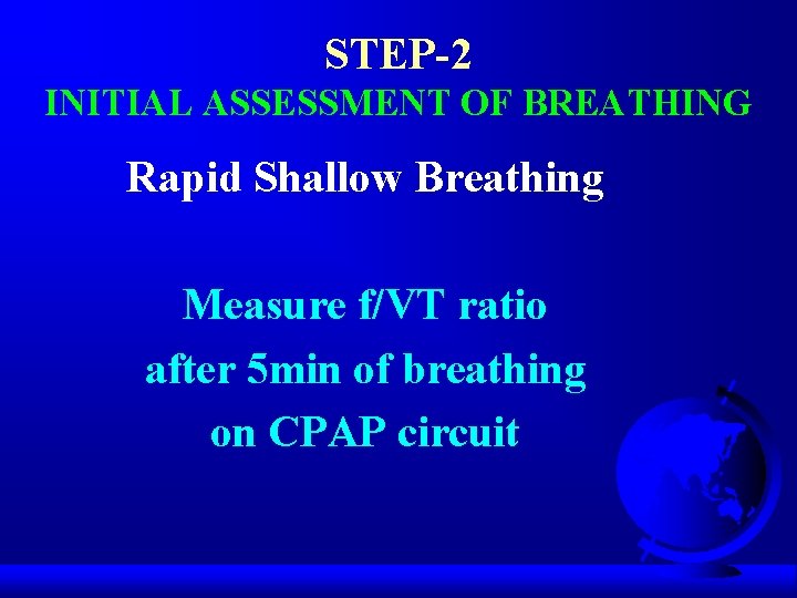 STEP-2 INITIAL ASSESSMENT OF BREATHING Rapid Shallow Breathing Measure f/VT ratio after 5 min