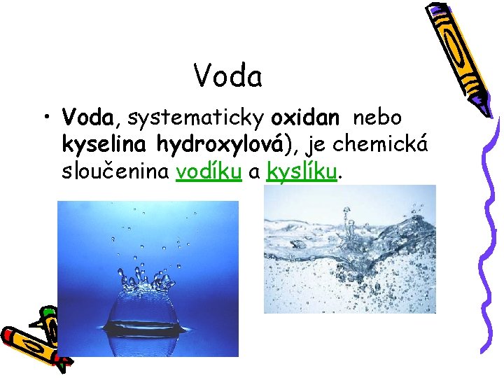 Voda • Voda, systematicky oxidan nebo kyselina hydroxylová), je chemická sloučenina vodíku a kyslíku.
