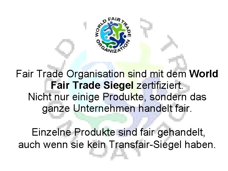 Fair Trade Organisation sind mit dem World Fair Trade Siegel zertifiziert. Nicht nur einige