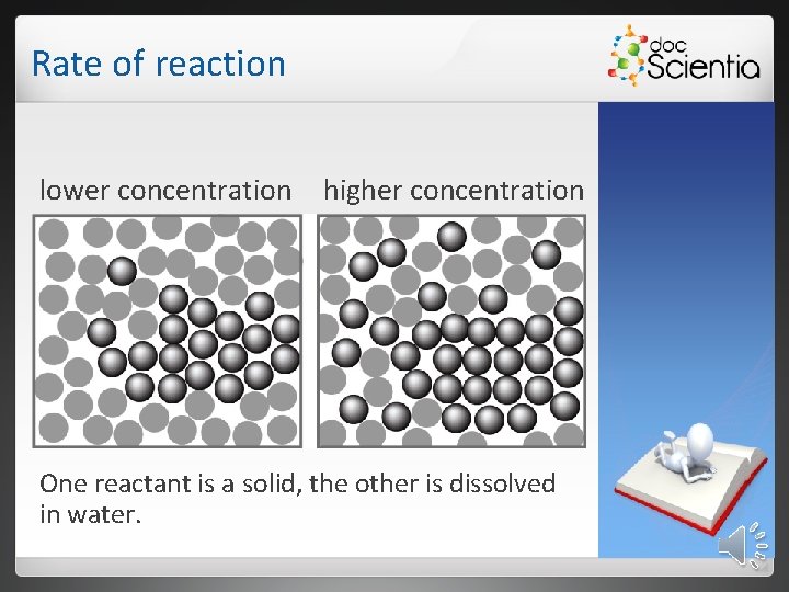 Rate of reaction lower concentration higher concentration One reactant is a solid, the other