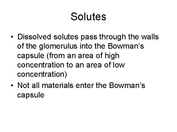 Solutes • Dissolved solutes pass through the walls of the glomerulus into the Bowman’s