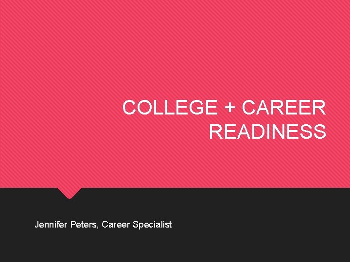 COLLEGE + CAREER READINESS Jennifer Peters, Career Specialist 