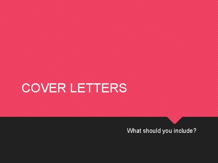 COVER LETTERS What should you include? 