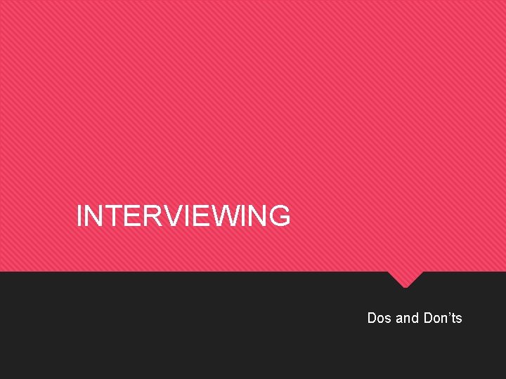 INTERVIEWING Dos and Don’ts 