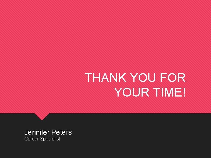 THANK YOU FOR YOUR TIME! Jennifer Peters Career Specialist 