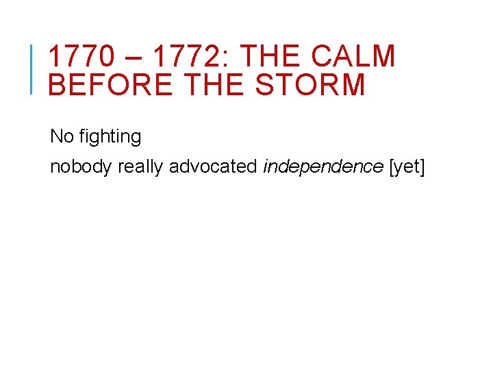 1770 – 1772: THE CALM BEFORE THE STORM No fighting nobody really advocated independence